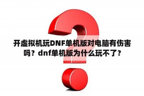 开虚拟机玩DNF单机版对电脑有伤害吗？dnf单机版为什么玩不了？