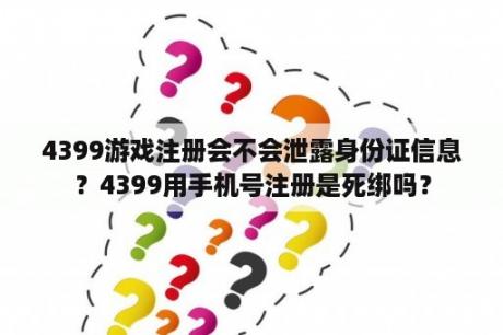 4399游戏注册会不会泄露身份证信息？4399用手机号注册是死绑吗？