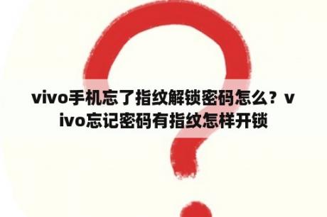 vivo手机忘了指纹解锁密码怎么？vivo忘记密码有指纹怎样开锁