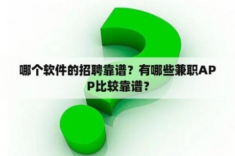 哪个软件的招聘靠谱？有哪些兼职APP比较靠谱？