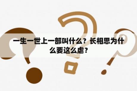 一生一世上一部叫什么？长相思为什么要这么虐？