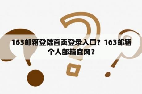 163邮箱登陆首页登录入口？163邮箱个人邮箱官网？