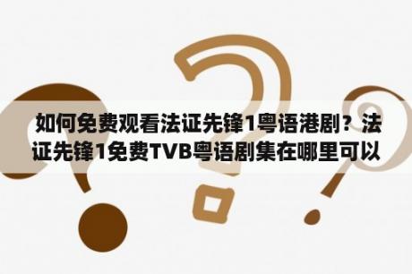  如何免费观看法证先锋1粤语港剧？法证先锋1免费TVB粤语剧集在哪里可以免费观看？