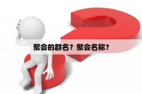 聚会的群名？聚会名称？