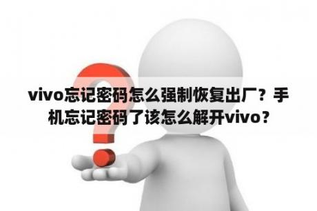 vivo忘记密码怎么强制恢复出厂？手机忘记密码了该怎么解开vivo？