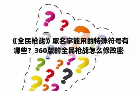 《全民枪战》取名字能用的特殊符号有哪些？360版的全民枪战怎么修改密码？