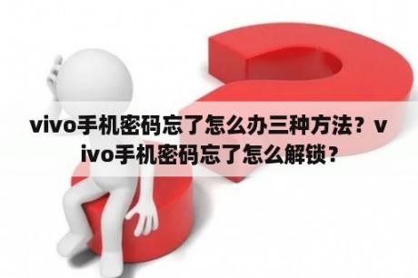 vivo手机密码忘了怎么办三种方法？vivo手机密码忘了怎么解锁？