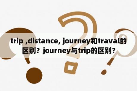 trip ,distance, journey和traval的区别？journey与trip的区别？