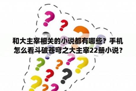 和大主宰相关的小说都有哪些？手机怎么看斗破苍穹之大主宰22册小说？