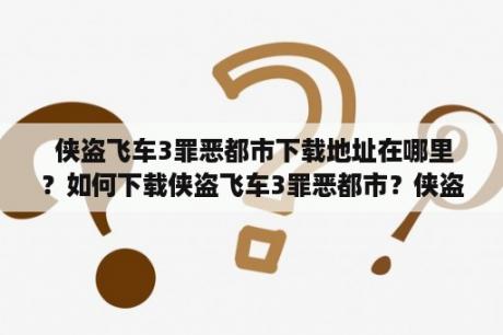  侠盗飞车3罪恶都市下载地址在哪里？如何下载侠盗飞车3罪恶都市？侠盗飞车3罪恶都市下载方法分享！