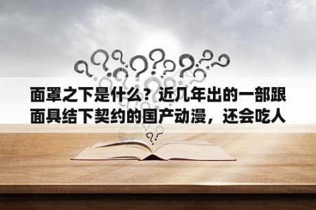 面罩之下是什么？近几年出的一部跟面具结下契约的国产动漫，还会吃人？