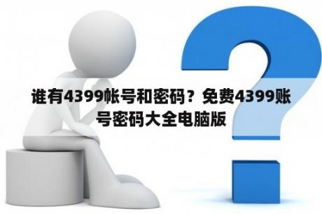 谁有4399帐号和密码？免费4399账号密码大全电脑版