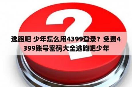 逃跑吧 少年怎么用4399登录？免费4399账号密码大全逃跑吧少年