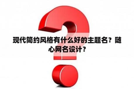 现代简约风格有什么好的主题名？随心网名设计？