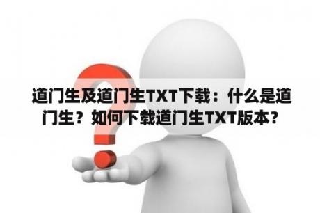  道门生及道门生TXT下载：什么是道门生？如何下载道门生TXT版本？