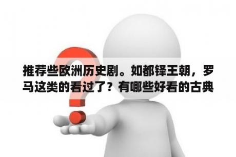 推荐些欧洲历史剧。如都铎王朝，罗马这类的看过了？有哪些好看的古典英剧，英国电影？