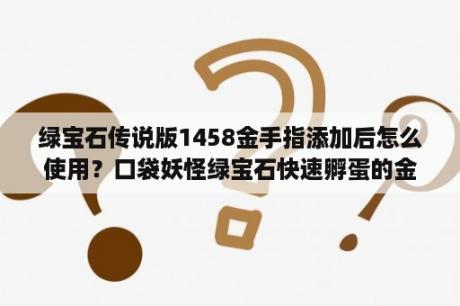 绿宝石传说版1458金手指添加后怎么使用？口袋妖怪绿宝石快速孵蛋的金手指是什么？