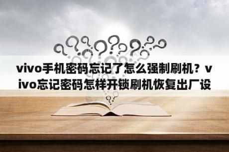 vivo手机密码忘记了怎么强制刷机？vivo忘记密码怎样开锁刷机恢复出厂设置