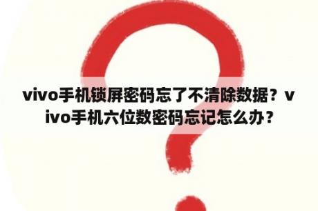 vivo手机锁屏密码忘了不清除数据？vivo手机六位数密码忘记怎么办？