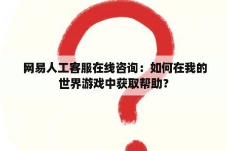  网易人工客服在线咨询：如何在我的世界游戏中获取帮助？