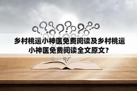  乡村桃运小神医免费阅读及乡村桃运小神医免费阅读全文原文？