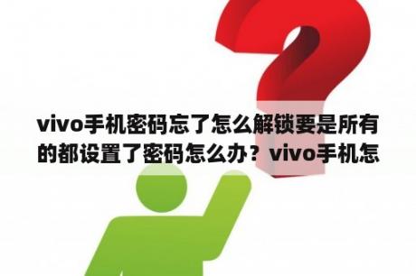 vivo手机密码忘了怎么解锁要是所有的都设置了密码怎么办？vivo手机怎么全部解锁？