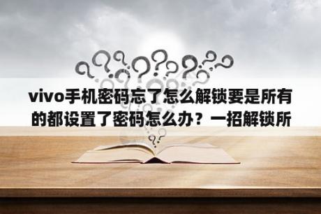 vivo手机密码忘了怎么解锁要是所有的都设置了密码怎么办？一招解锁所有vivo图案