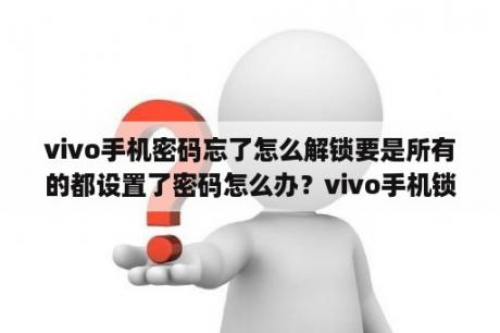 vivo手机密码忘了怎么解锁要是所有的都设置了密码怎么办？vivo手机锁屏查看视频怎么关？