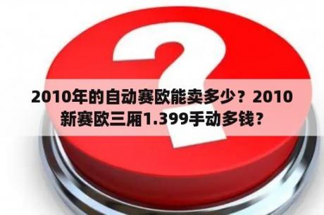 2010年的自动赛欧能卖多少？2010新赛欧三厢1.399手动多钱？