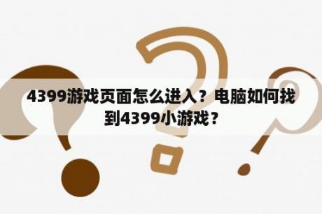 4399游戏页面怎么进入？电脑如何找到4399小游戏？