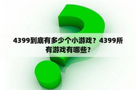 4399到底有多少个小游戏？4399所有游戏有哪些？