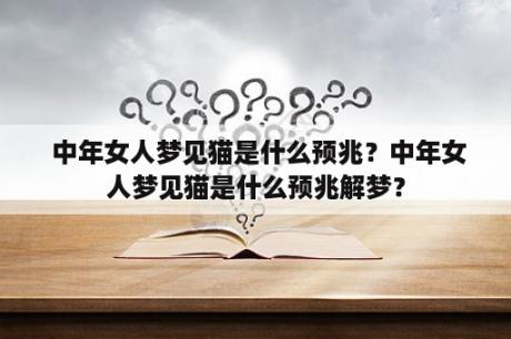  中年女人梦见猫是什么预兆？中年女人梦见猫是什么预兆解梦？