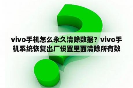 vivo手机怎么永久清除数据？vivo手机系统恢复出厂设置里面清除所有数据？