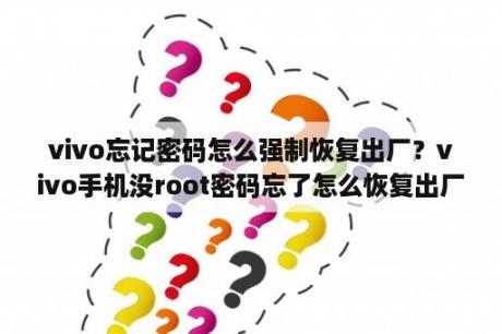 vivo忘记密码怎么强制恢复出厂？vivo手机没root密码忘了怎么恢复出厂设置？