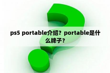 ps5 portable介绍？portable是什么牌子？