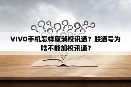 VIVO手机怎样取消校讯通？联通号为啥不能加校讯通？