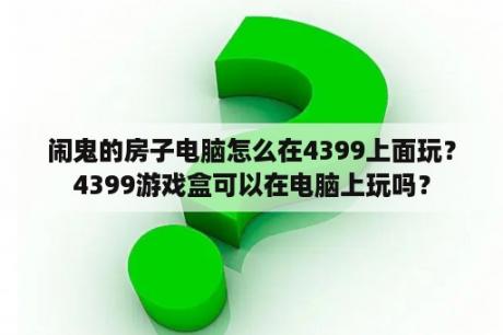 闹鬼的房子电脑怎么在4399上面玩？4399游戏盒可以在电脑上玩吗？