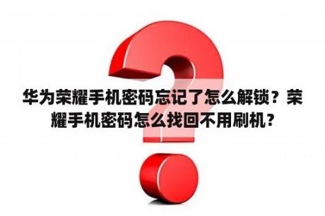 华为荣耀手机密码忘记了怎么解锁？荣耀手机密码怎么找回不用刷机？