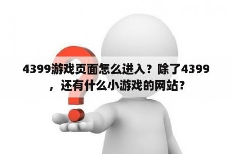 4399游戏页面怎么进入？除了4399，还有什么小游戏的网站？