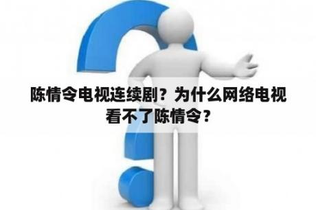 陈情令电视连续剧？为什么网络电视看不了陈情令？