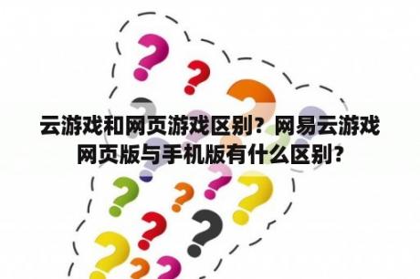 云游戏和网页游戏区别？网易云游戏网页版与手机版有什么区别？