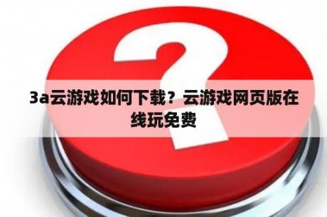 3a云游戏如何下载？云游戏网页版在线玩免费