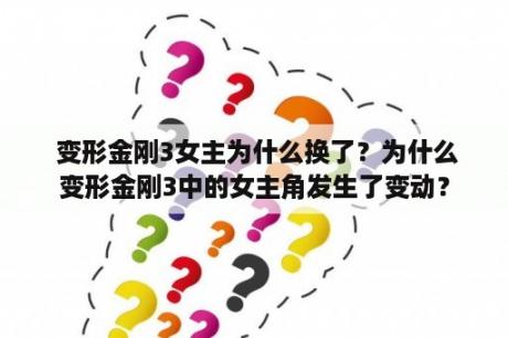  变形金刚3女主为什么换了？为什么变形金刚3中的女主角发生了变动？