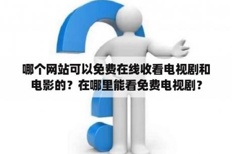 哪个网站可以免费在线收看电视剧和电影的？在哪里能看免费电视剧？