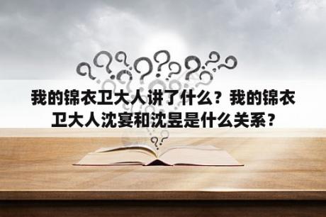 我的锦衣卫大人讲了什么？我的锦衣卫大人沈宴和沈昱是什么关系？