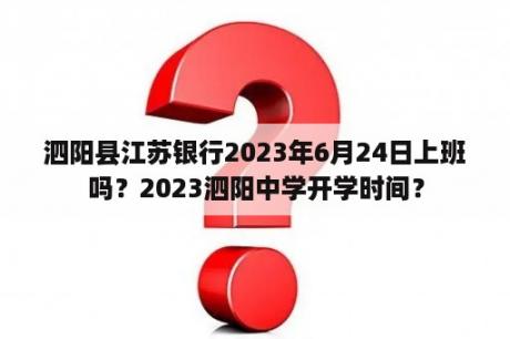 泗阳县江苏银行2023年6月24日上班吗？2023泗阳中学开学时间？