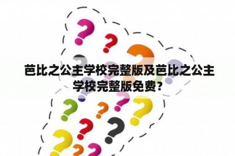  芭比之公主学校完整版及芭比之公主学校完整版免费？