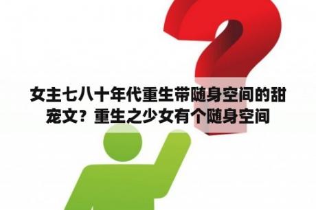 女主七八十年代重生带随身空间的甜宠文？重生之少女有个随身空间