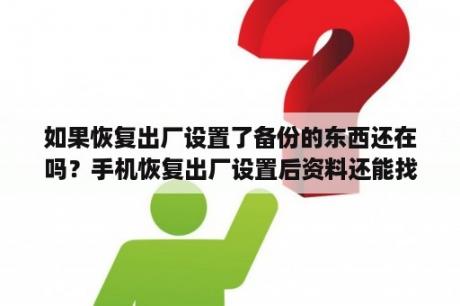 如果恢复出厂设置了备份的东西还在吗？手机恢复出厂设置后资料还能找回吗？