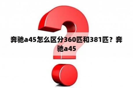 奔驰a45怎么区分360匹和381匹？奔驰a45